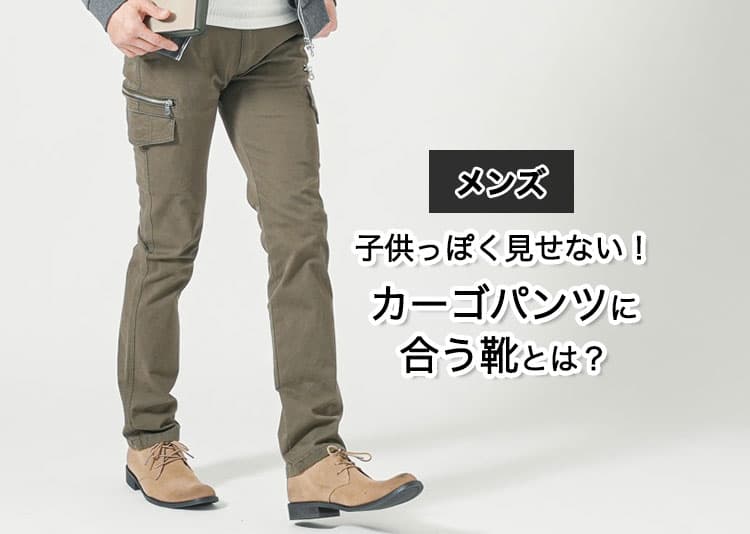 【保存版】メンズのカーゴパンツに合う靴とは?おしゃれなコーデも解説!