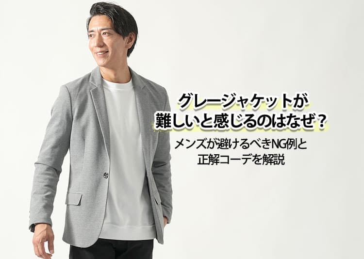 グレージャケットが難しいと感じるのはなぜ？メンズが避けるべきNG例と正解コーデを解説