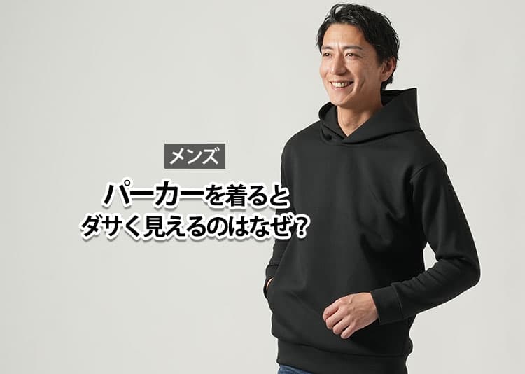 大人の男性がパーカーを着るとダサく見えるのはなぜ？と違和感を感じ始めた理由と解決策
