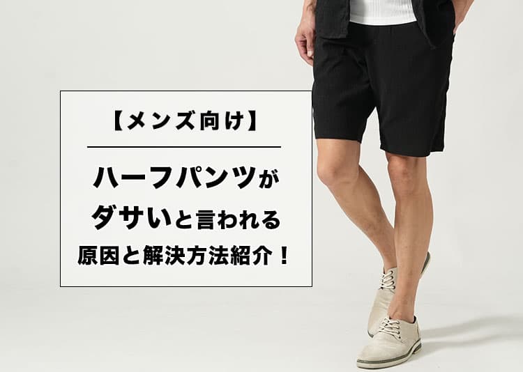 【メンズ向け】ハーフパンツがダサいと言われる原因と解決方法紹介！