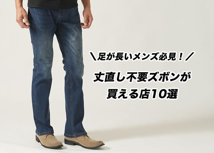 足が長いメンズ必見!丈直し不要ズボンが買える店10選
