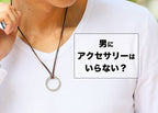男にアクセサリーはいらない？そう思う人のための“自然におしゃれに見える”選び方