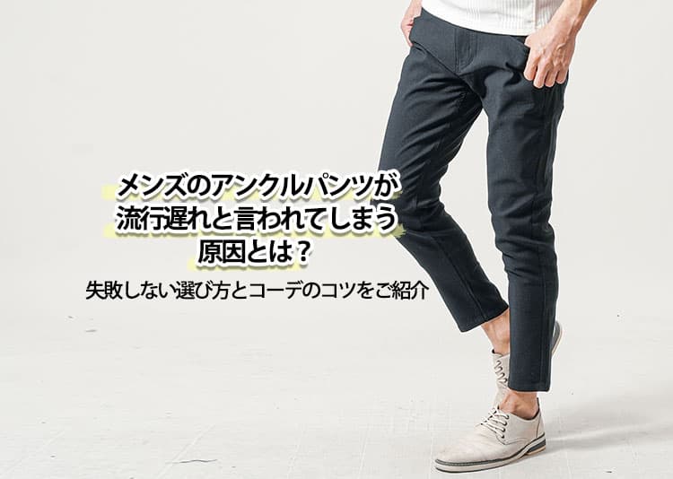 メンズのアンクルパンツが流行遅れと言われてしまう原因とは？失敗しない選び方とコーデのコツをご紹介