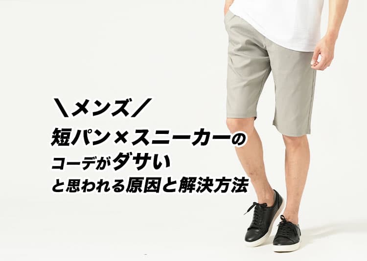 【メンズ】短パン×スニーカーのコーデがダサいと思われる原因と解決方法紹介!