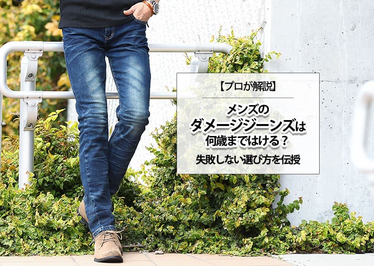 【プロが解説】メンズのダメージジーンズは何歳まではける？失敗しない選び方を伝授