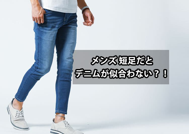 メンズの短足だとデニムが似合わない？理由と解決策