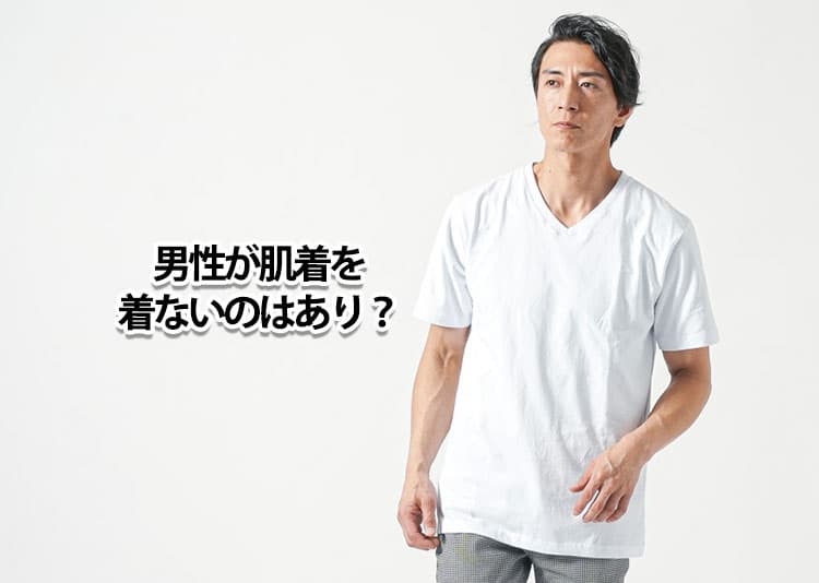 男性が肌着を着ないのはあり？清潔感を保つおすすめアイテム紹介