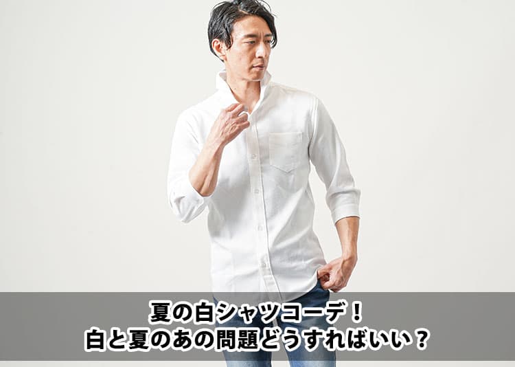 夏の白シャツメンズコーデ!涼しくきれいにかっこよく着るための解決策