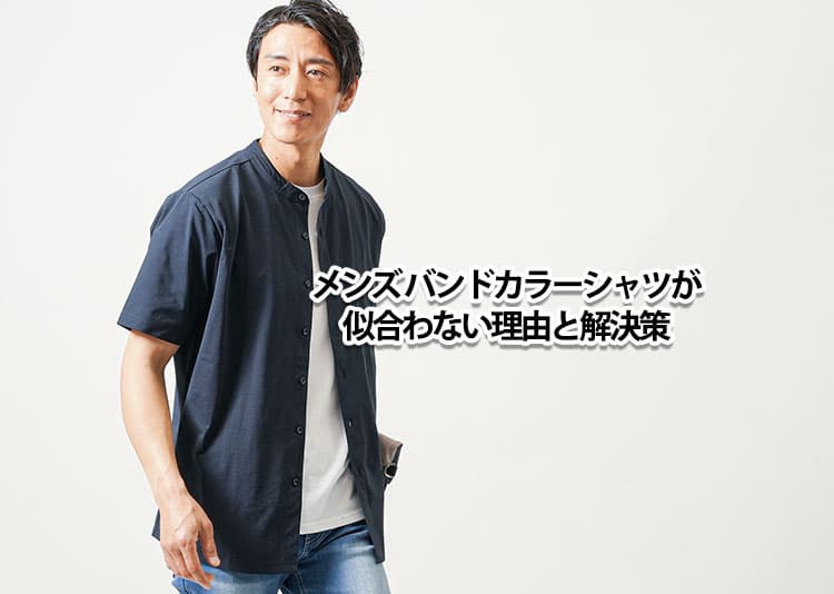 バンドカラーシャツが似合わない理由と解決策