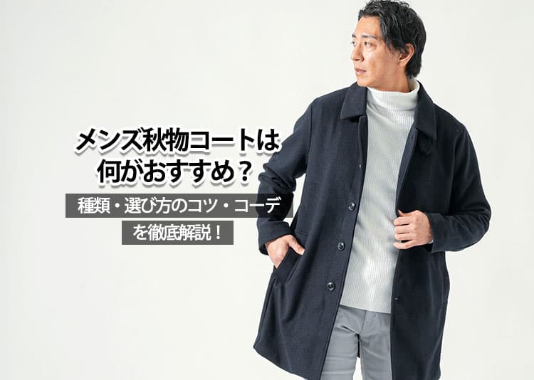 【メンズ】秋物コートは何がおすすめ？種類・選び方のコツ・コーデを徹底解説！