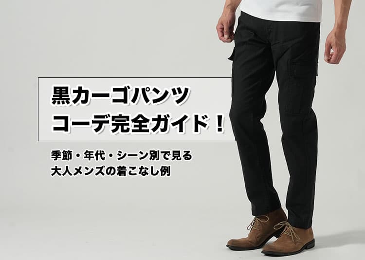 黒カーゴパンツコーデ完全ガイド！季節・年代・シーン別で見る大人メンズの着こなし例