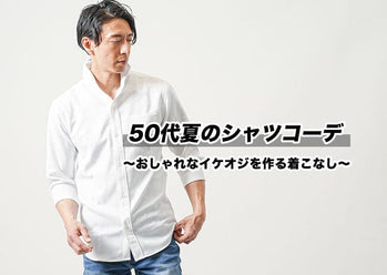 50代メンズ夏のシャツコーデ おしゃれなイケオジの作り方