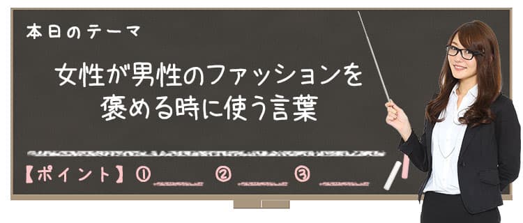 【Lesson6-4】女性が男性のファッションを褒める時に使う言葉~シンプル+αが女の子に褒められるオシャレの正体?