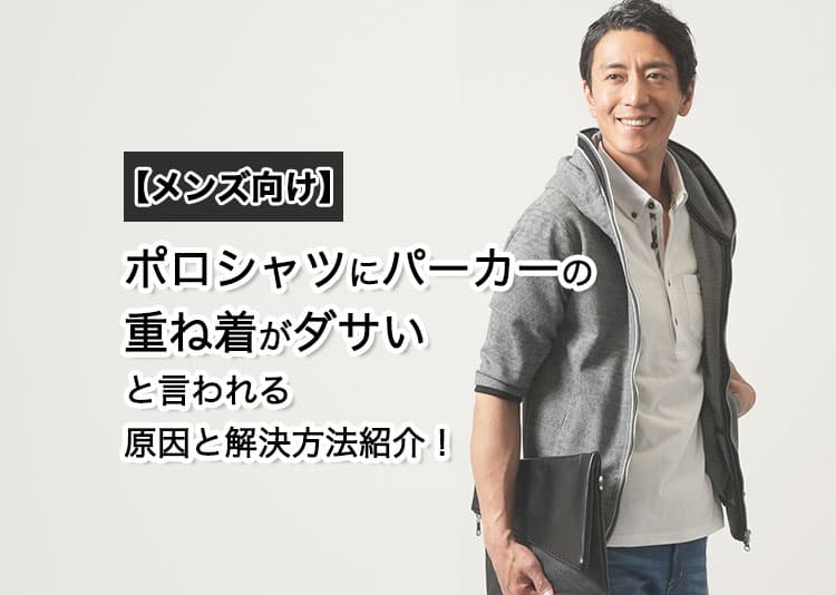 【メンズ向け】ポロシャツにパーカーの重ね着がダサいと言われる原因と解決方法紹介!