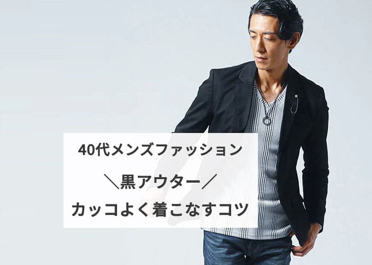 40代メンズが黒アウターをカッコよく着こなすコツ・褒められコーデの作り方