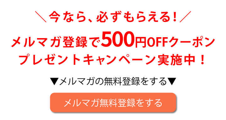 メルマガ登録で500円OFFクーポンプレゼントキャンペーン実施中!