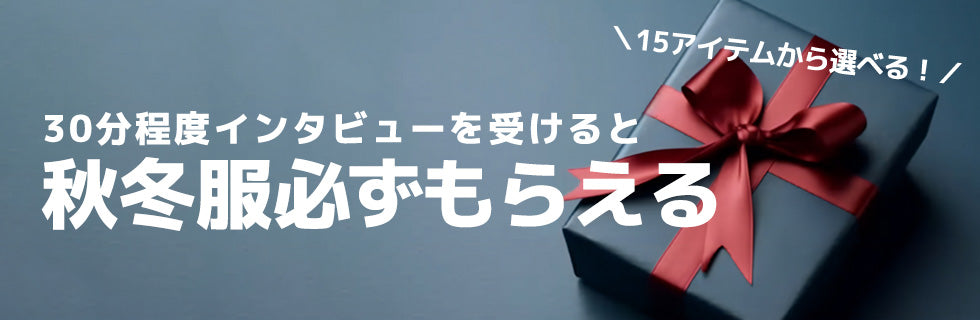 30分程度インタビューを受けると「秋冬服」必ずもらえる！