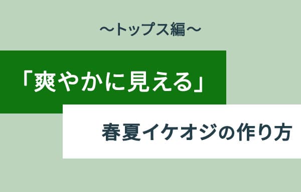 「爽やかに見える」春夏イケオジの作り方　～トップス編～