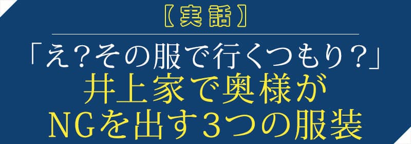【実話】「え？その服で行くつもり？」井上家で奥様がNGを出す3つの服装
