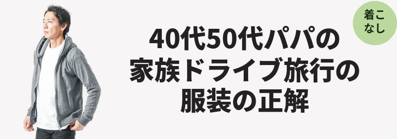 40代50代パパの家族でのドライブ旅行の服装の正解